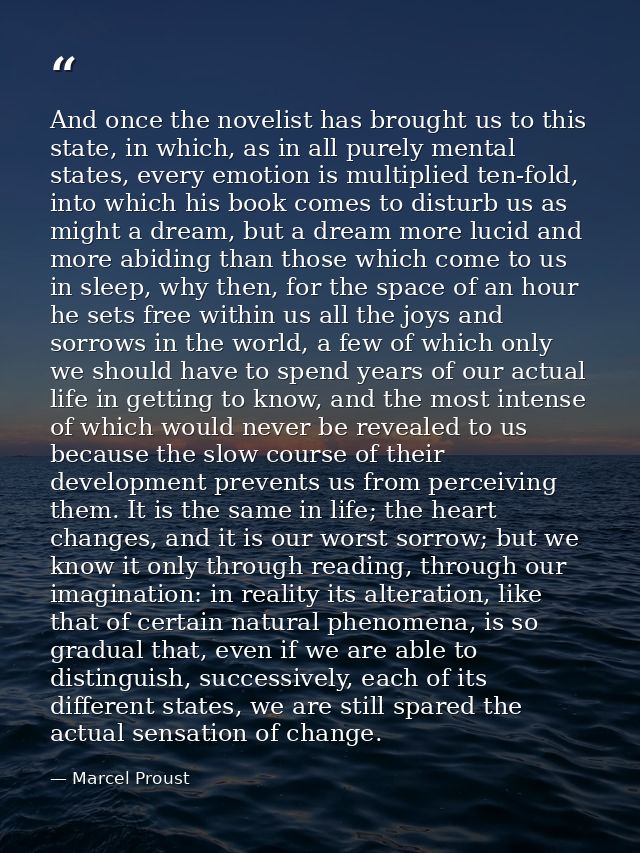 And once the novelist has brought us to this state, in which, as in all purely mental states, every emotion is multiplie — Marcel Proust