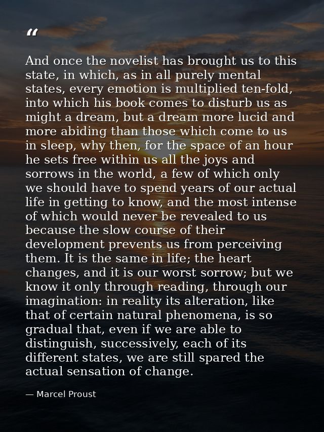 And once the novelist has brought us to this state, in which, as in all purely mental states, every emotion is multiplie — Marcel Proust
