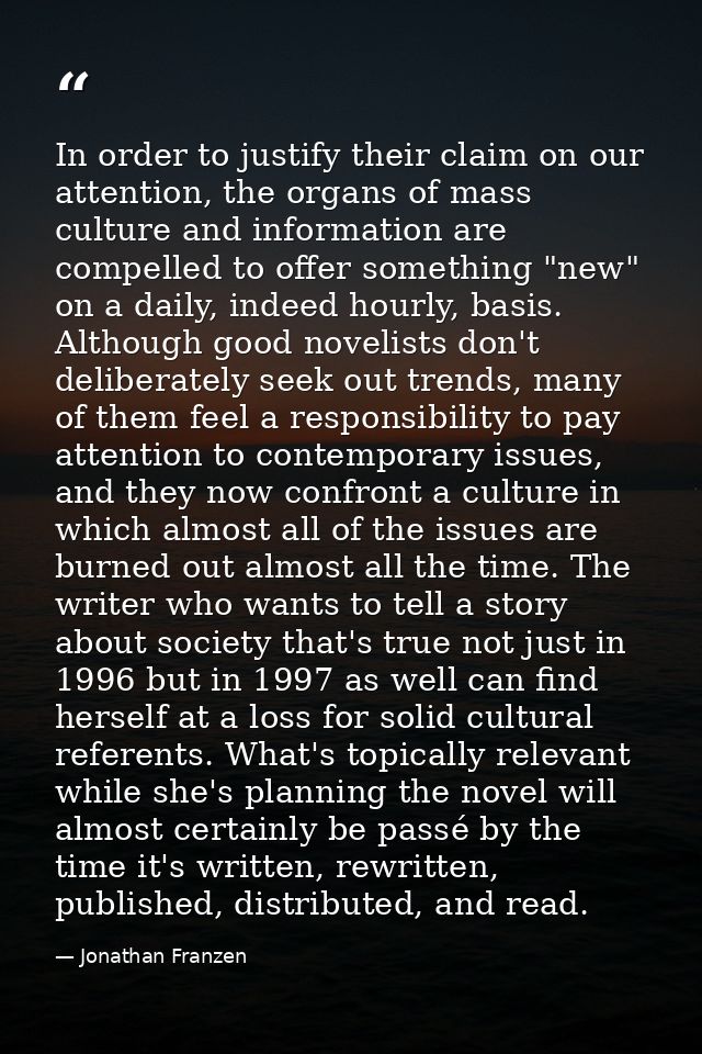 In order to justify their claim on our attention, the organs of mass culture and information are compelled to offer some — Jonathan Franzen