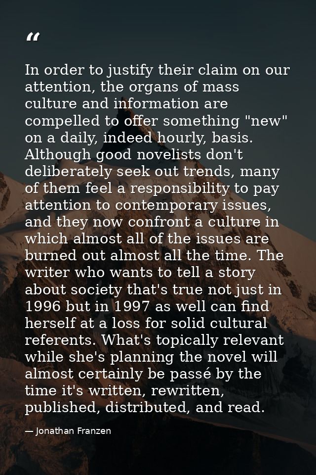 In order to justify their claim on our attention, the organs of mass culture and information are compelled to offer some — Jonathan Franzen