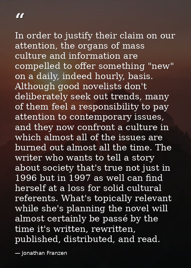 In order to justify their claim on our attention, the organs of mass culture and information are compelled to offer some — Jonathan Franzen