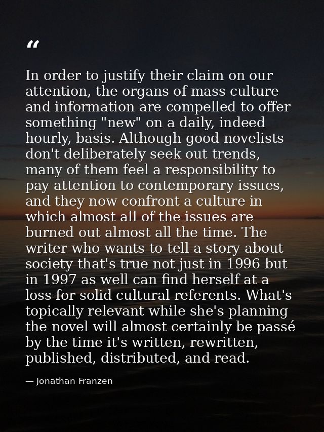 In order to justify their claim on our attention, the organs of mass culture and information are compelled to offer some — Jonathan Franzen