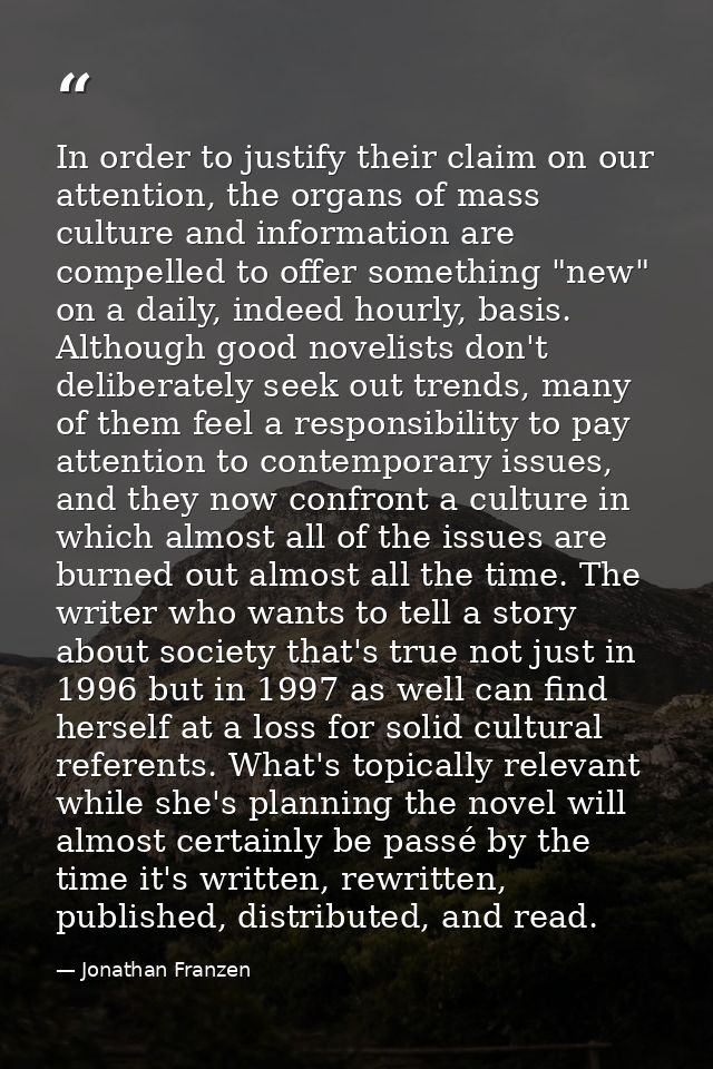 In order to justify their claim on our attention, the organs of mass culture and information are compelled to offer some — Jonathan Franzen