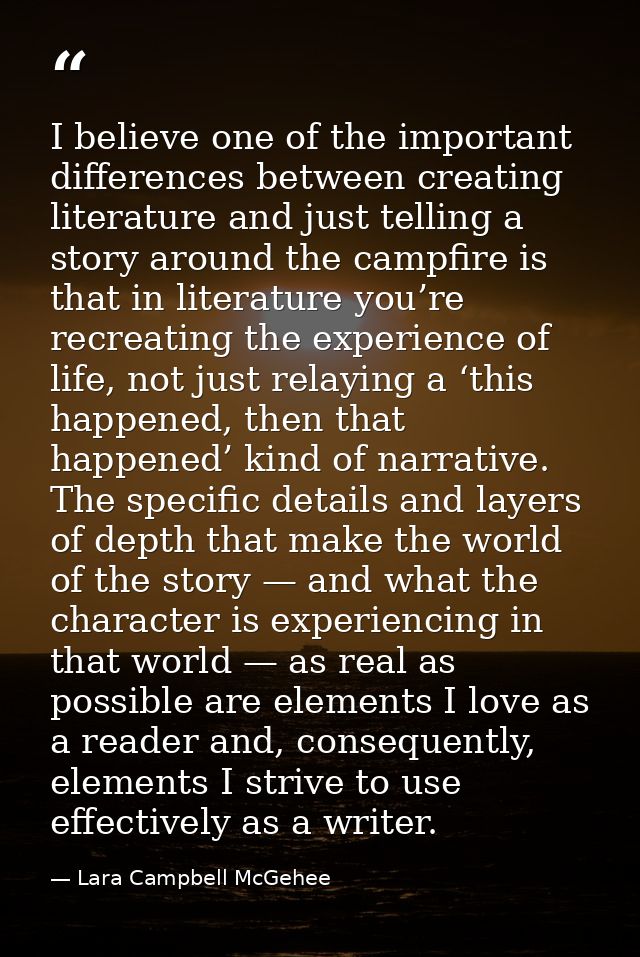 I believe one of the important differences between creating literature and just telling a story around the campfire is t — Lara Campbell McGehee