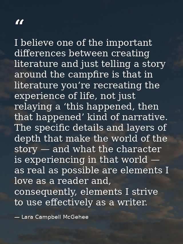 I believe one of the important differences between creating literature and just telling a story around the campfire is t — Lara Campbell McGehee