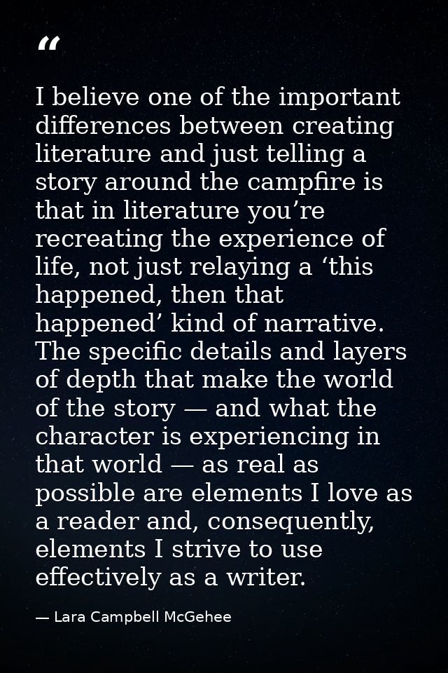 I believe one of the important differences between creating literature and just telling a story around the campfire is t — Lara Campbell McGehee