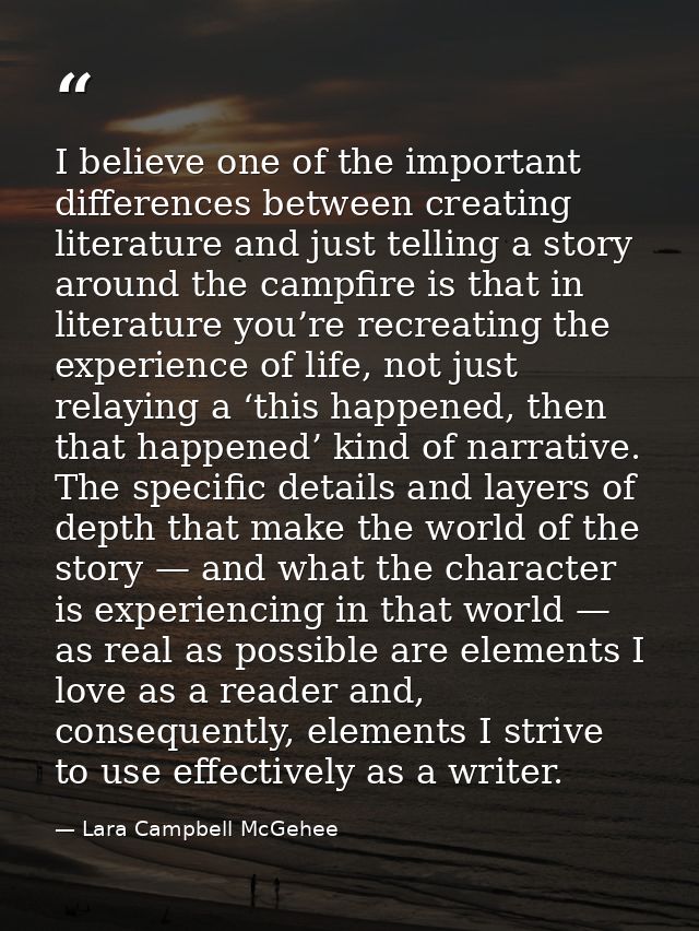 I believe one of the important differences between creating literature and just telling a story around the campfire is t — Lara Campbell McGehee