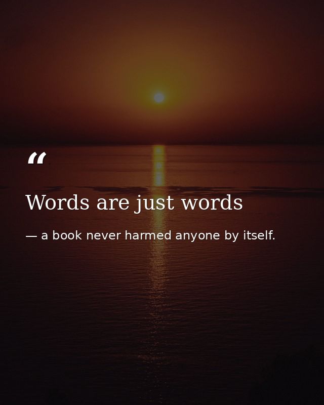 Words are just words — a book never harmed anyone by itself.