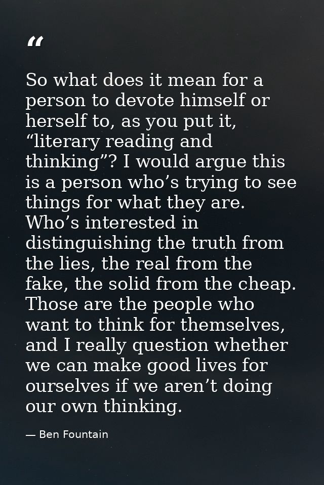 So what does it mean for a person to devote himself or herself to, as you put it, “literary reading and thinking”? I wou — Ben Fountain