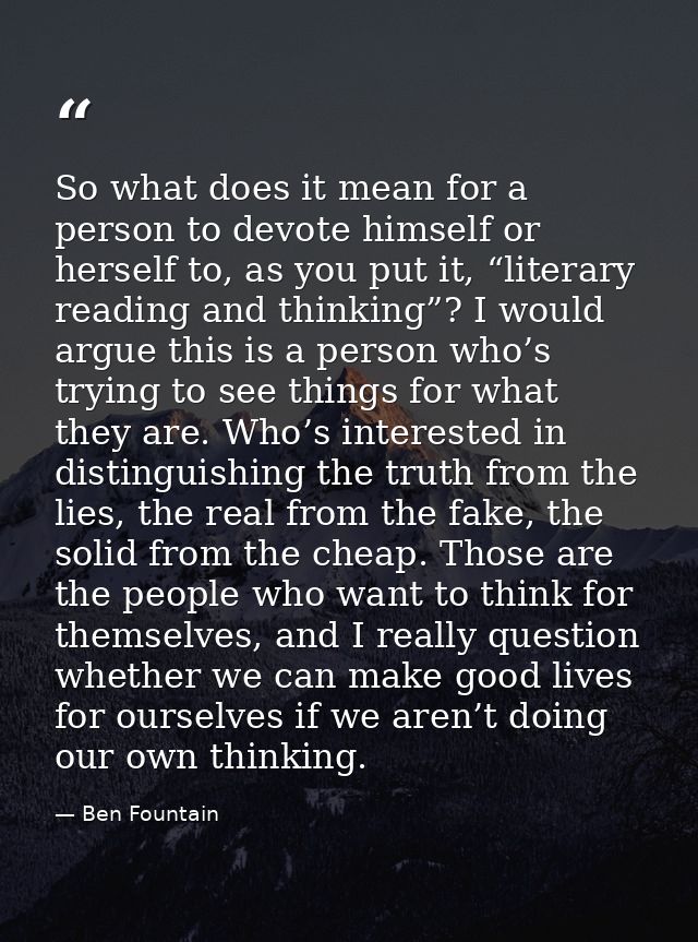 So what does it mean for a person to devote himself or herself to, as you put it, “literary reading and thinking”? I wou — Ben Fountain