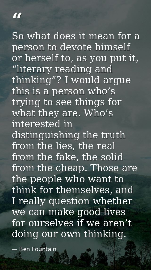 So what does it mean for a person to devote himself or herself to, as you put it, “literary reading and thinking”? I wou — Ben Fountain