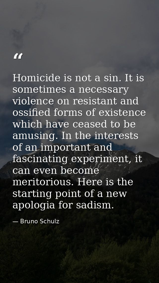 Homicide is not a sin. It is sometimes a necessary violence on resistant and ossified forms of existence which have ceas — Bruno Schulz