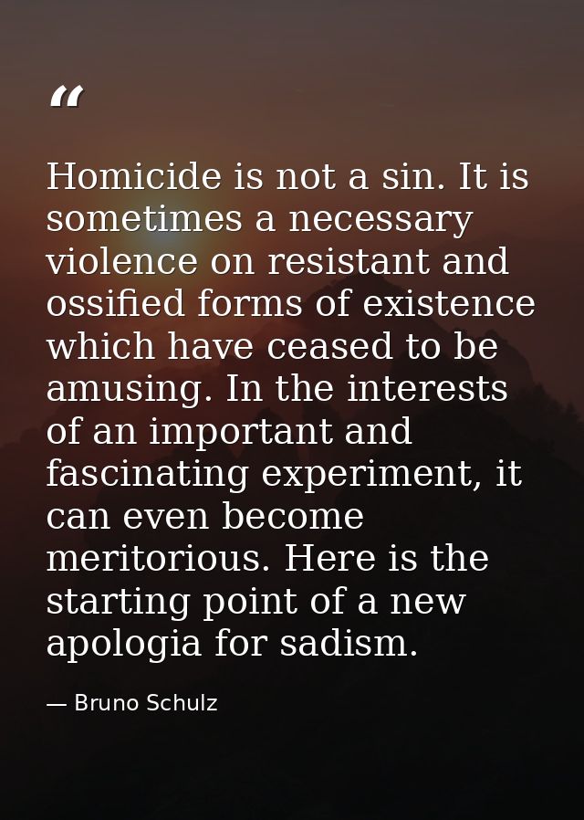 Homicide is not a sin. It is sometimes a necessary violence on resistant and ossified forms of existence which have ceas — Bruno Schulz