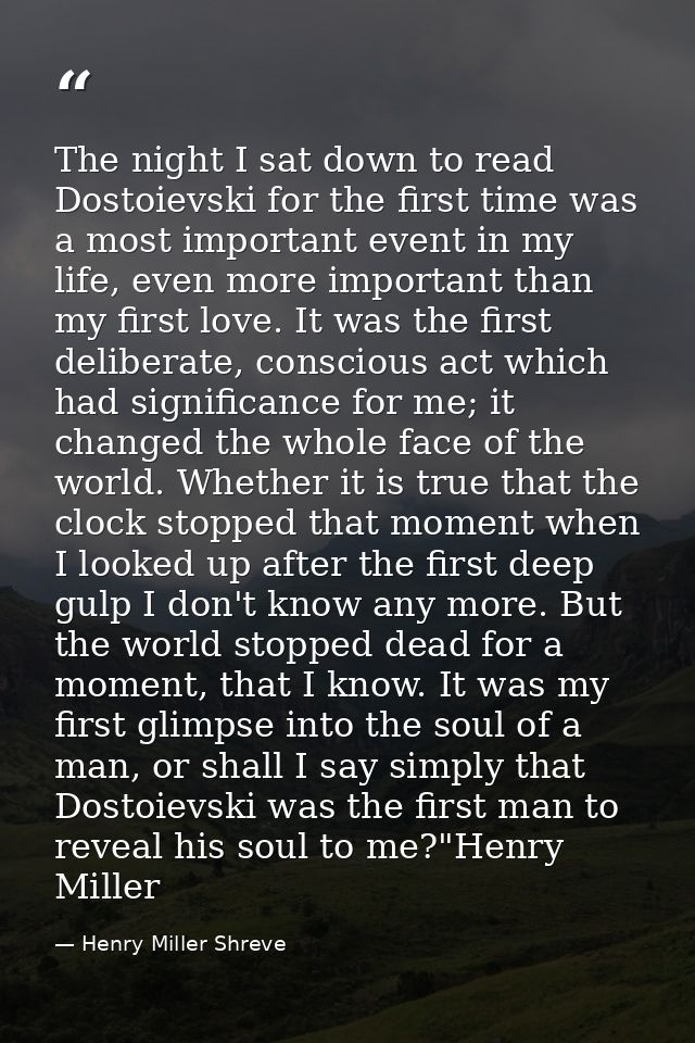 The night I sat down to read Dostoievski for the first time was a most important event in my life, even more important t — Henry Miller Shreve