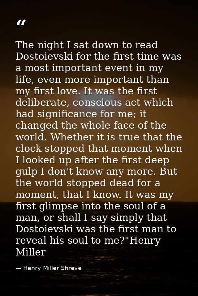 The night I sat down to read Dostoievski for the first time was a most important event in my life, even more important t — Henry Miller Shreve