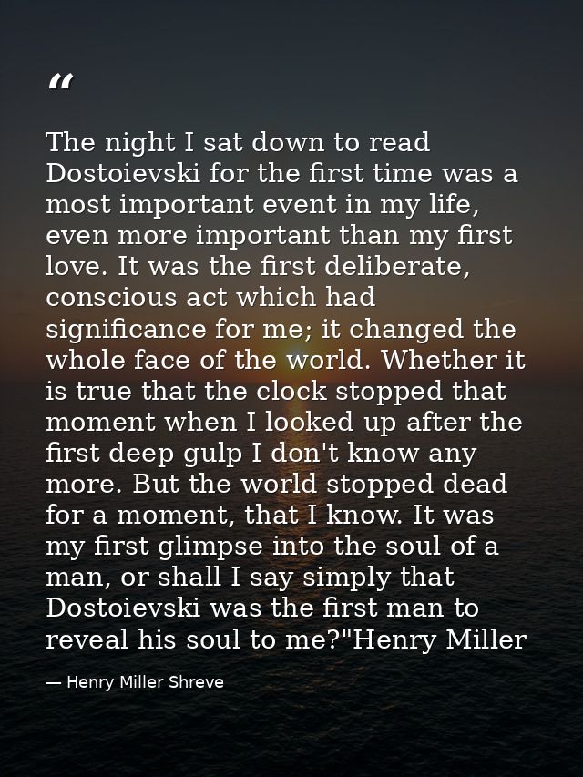 The night I sat down to read Dostoievski for the first time was a most important event in my life, even more important t — Henry Miller Shreve