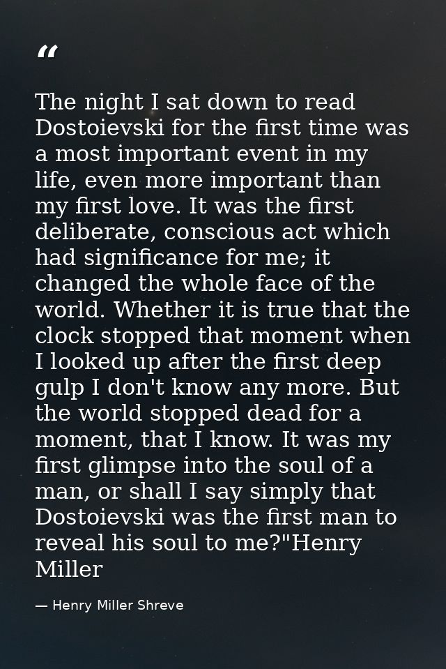 The night I sat down to read Dostoievski for the first time was a most important event in my life, even more important t — Henry Miller Shreve