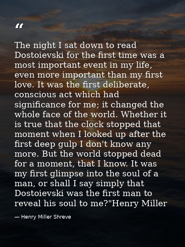 The night I sat down to read Dostoievski for the first time was a most important event in my life, even more important t — Henry Miller Shreve