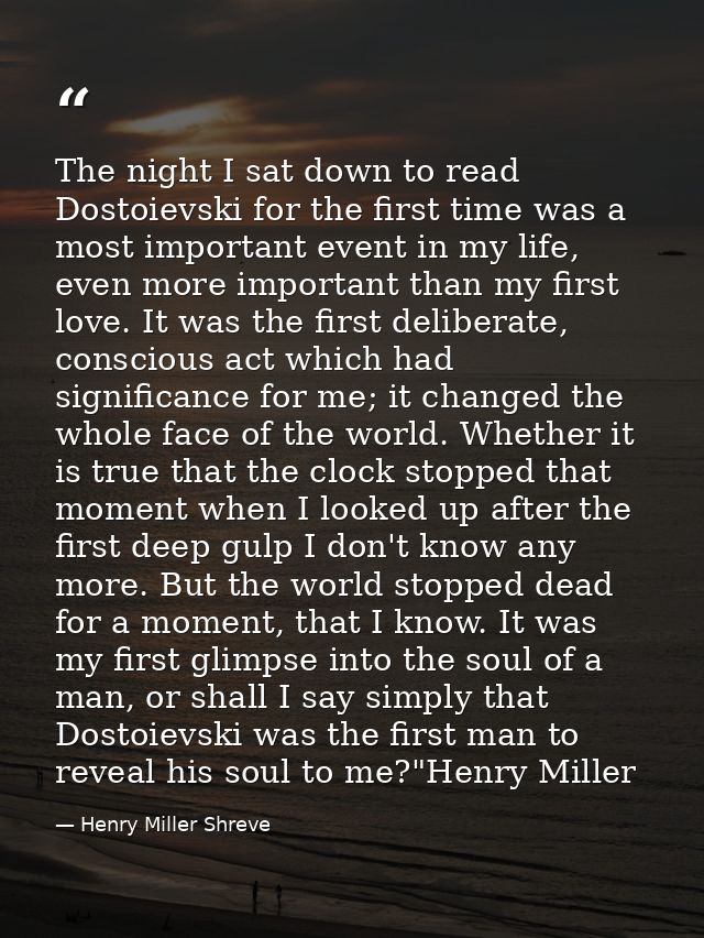 The night I sat down to read Dostoievski for the first time was a most important event in my life, even more important t — Henry Miller Shreve