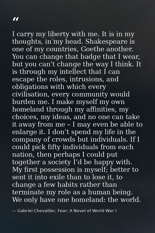 I carry my liberty with me. It is in my thoughts, in my head. Shakespeare is one of my countries, Goethe another. You ca — Gabriel Chevallier, Fear: A Novel of World War I