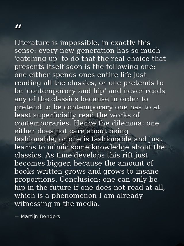 Literature is impossible, in exactly this sense: every new generation has so much 'catching up' to do that the real choi — Martijn Benders
