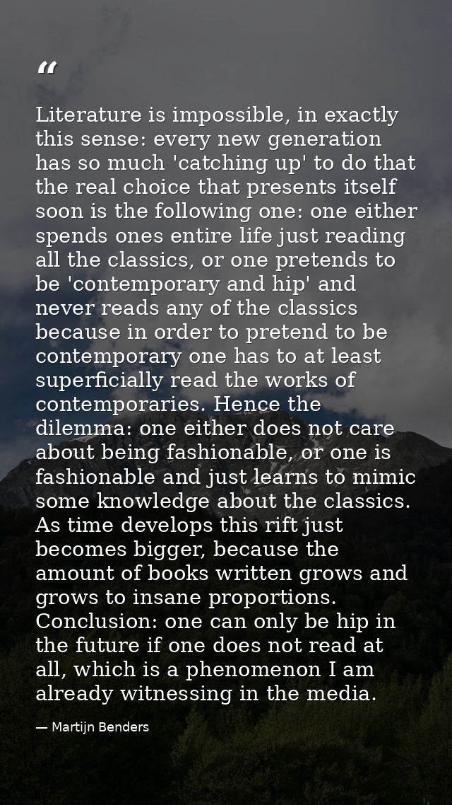 Literature is impossible, in exactly this sense: every new generation has so much 'catching up' to do that the real choi — Martijn Benders