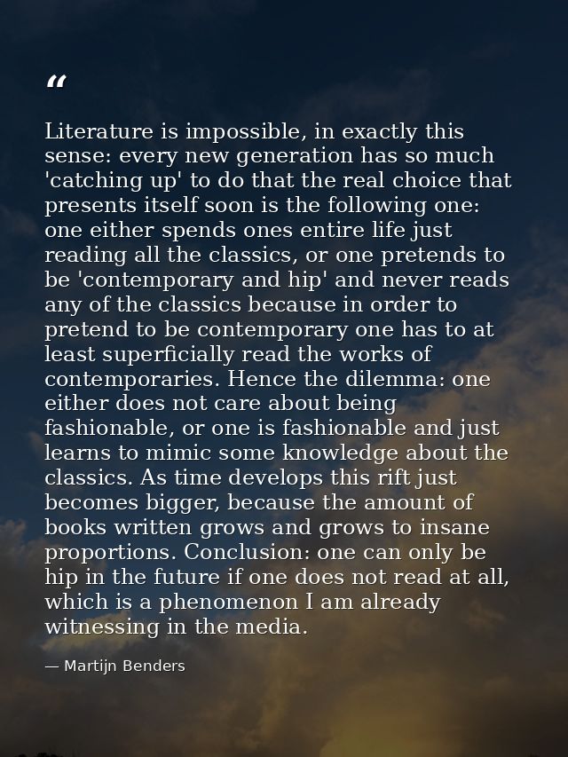 Literature is impossible, in exactly this sense: every new generation has so much 'catching up' to do that the real choi — Martijn Benders
