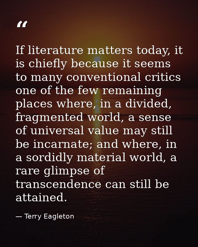 If literature matters today, it is chiefly because it seems to many conventional critics one of the few remaining places — Terry Eagleton