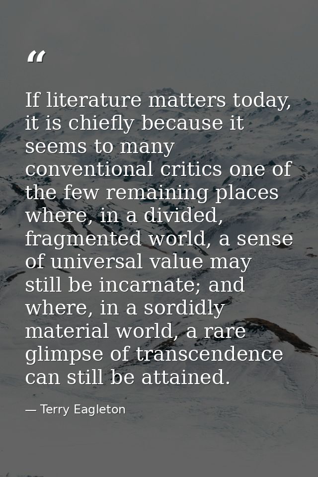 If literature matters today, it is chiefly because it seems to many conventional critics one of the few remaining places — Terry Eagleton