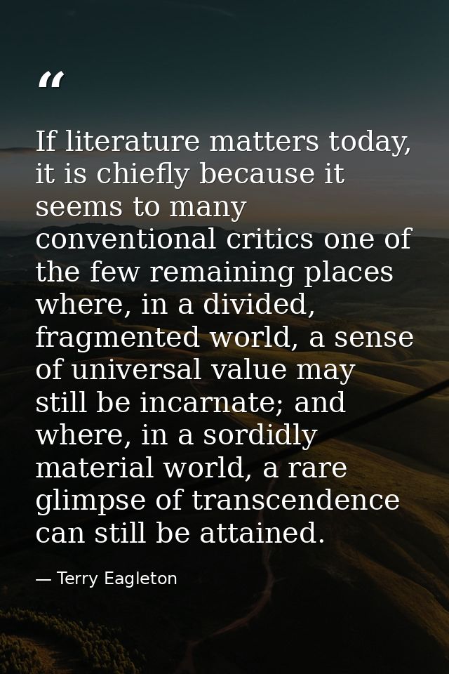 If literature matters today, it is chiefly because it seems to many conventional critics one of the few remaining places — Terry Eagleton