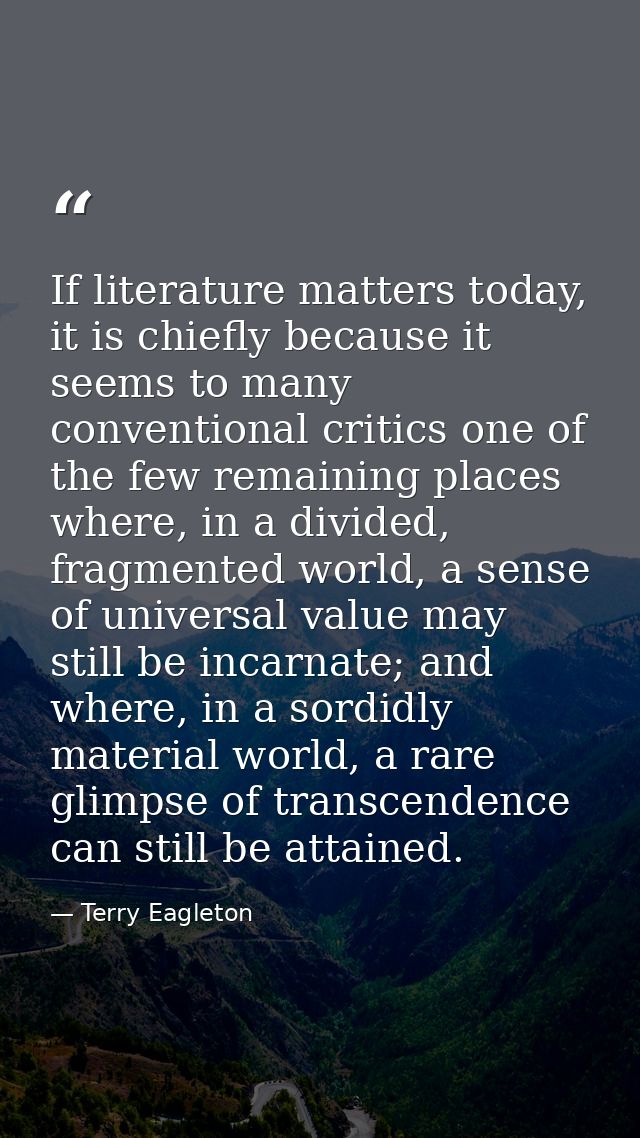 If literature matters today, it is chiefly because it seems to many conventional critics one of the few remaining places — Terry Eagleton
