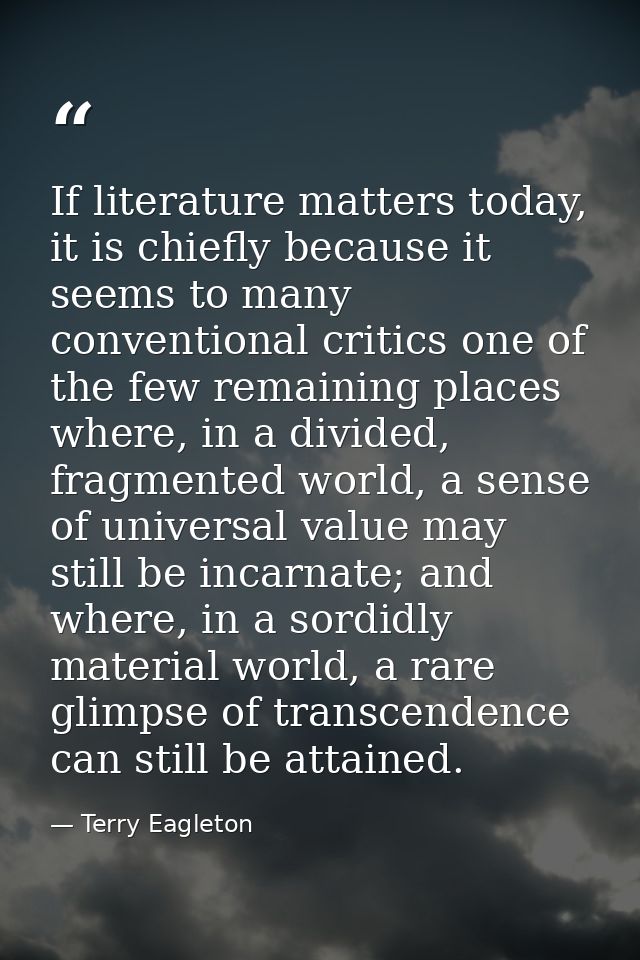 If literature matters today, it is chiefly because it seems to many conventional critics one of the few remaining places — Terry Eagleton