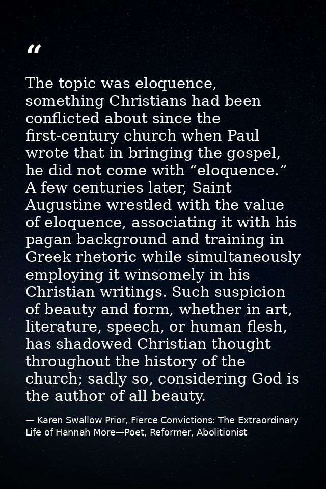 The topic was eloquence, something Christians had been conflicted about since the first-century church when Paul wrote t — Karen Swallow Prior, Fierce Convictions: The Extraordinary Life of Hannah More—Poet, Reformer, Abolitionist