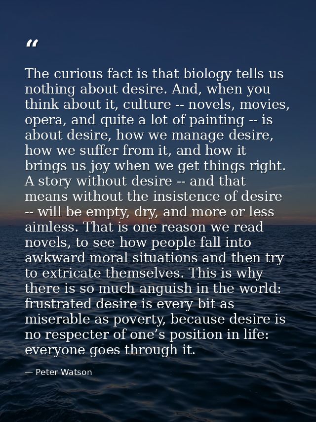 The curious fact is that biology tells us nothing about desire. And, when you think about it, culture -- novels, movies, — Peter Watson