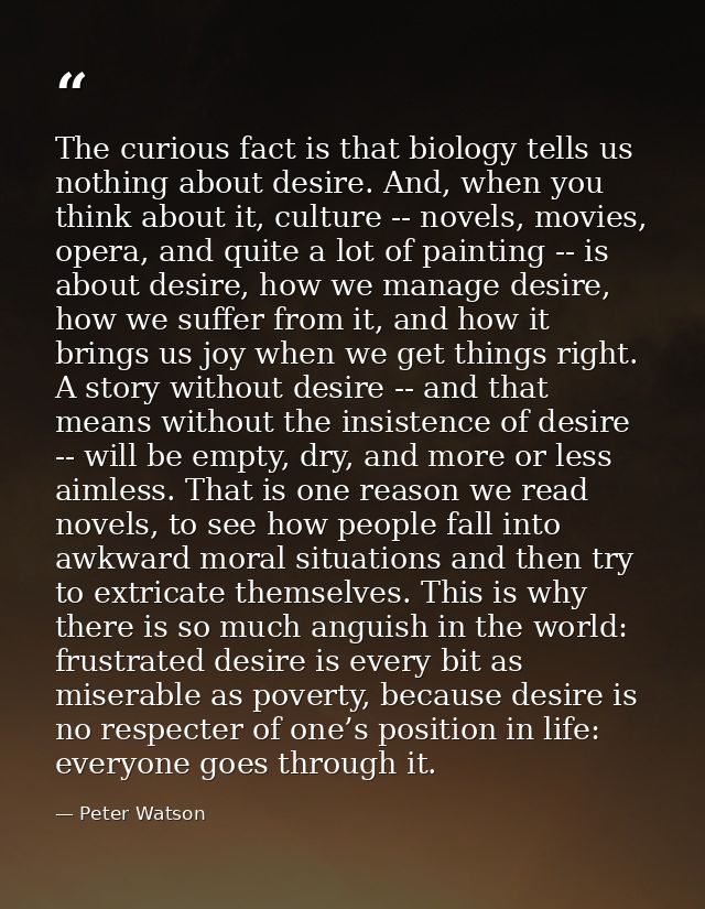 The curious fact is that biology tells us nothing about desire. And, when you think about it, culture -- novels, movies, — Peter Watson