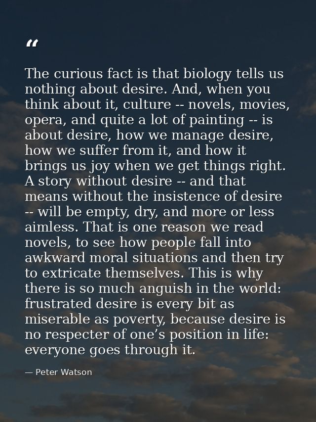 The curious fact is that biology tells us nothing about desire. And, when you think about it, culture -- novels, movies, — Peter Watson