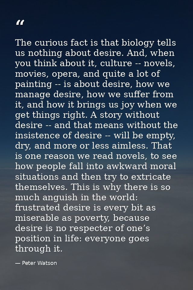 The curious fact is that biology tells us nothing about desire. And, when you think about it, culture -- novels, movies, — Peter Watson