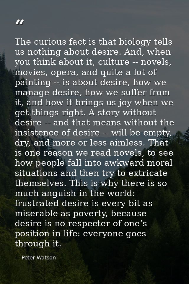 The curious fact is that biology tells us nothing about desire. And, when you think about it, culture -- novels, movies, — Peter Watson
