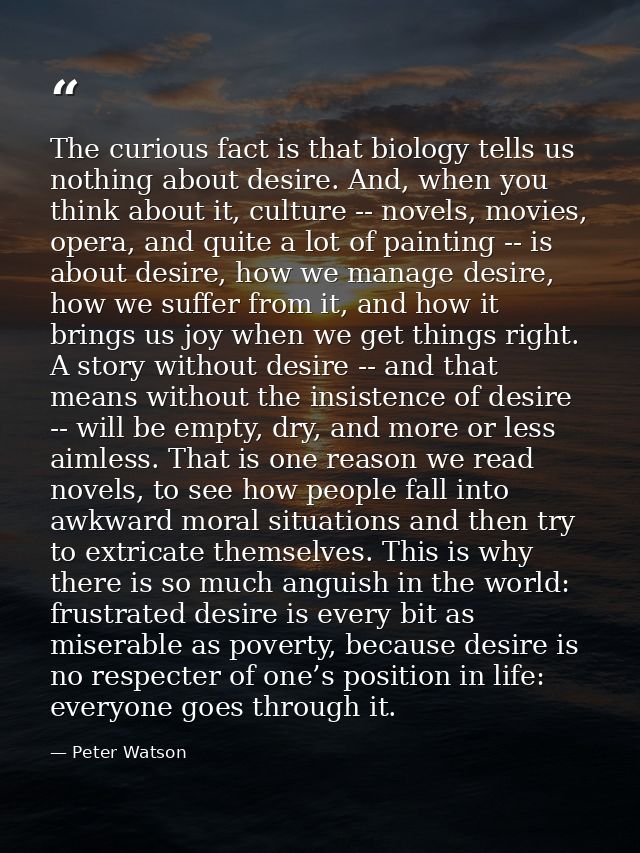 The curious fact is that biology tells us nothing about desire. And, when you think about it, culture -- novels, movies, — Peter Watson