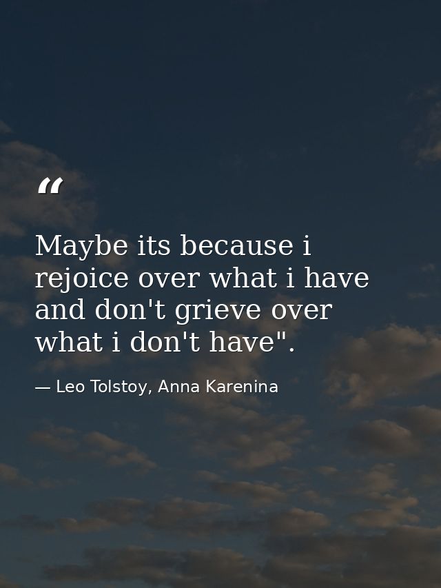 Maybe its because i rejoice over what i have and don't grieve over what i don't have". — Leo Tolstoy, Anna Karenina