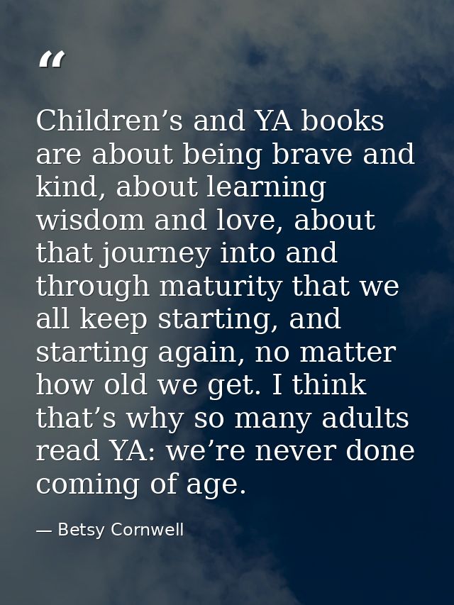 Children’s and YA books are about being brave and kind, about learning wisdom and love, about that journey into and thro — Betsy Cornwell