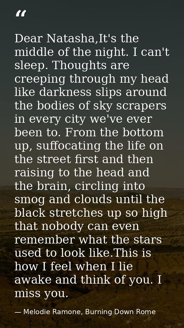 Dear Natasha,It's the middle of the night. I can't sleep. Thoughts are creeping through my head like darkness slips arou — Melodie Ramone, Burning Down Rome