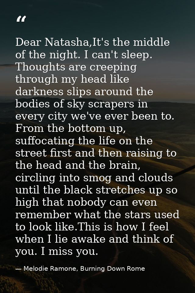 Dear Natasha,It's the middle of the night. I can't sleep. Thoughts are creeping through my head like darkness slips arou — Melodie Ramone, Burning Down Rome
