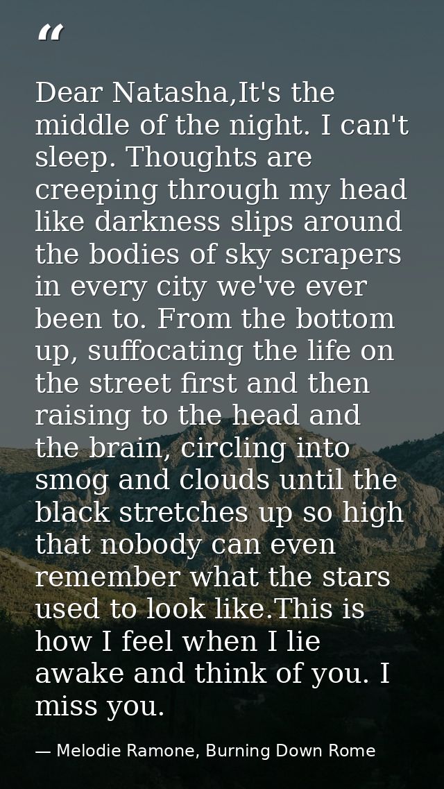 Dear Natasha,It's the middle of the night. I can't sleep. Thoughts are creeping through my head like darkness slips arou — Melodie Ramone, Burning Down Rome