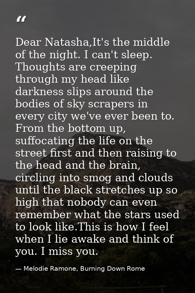 Dear Natasha,It's the middle of the night. I can't sleep. Thoughts are creeping through my head like darkness slips arou — Melodie Ramone, Burning Down Rome