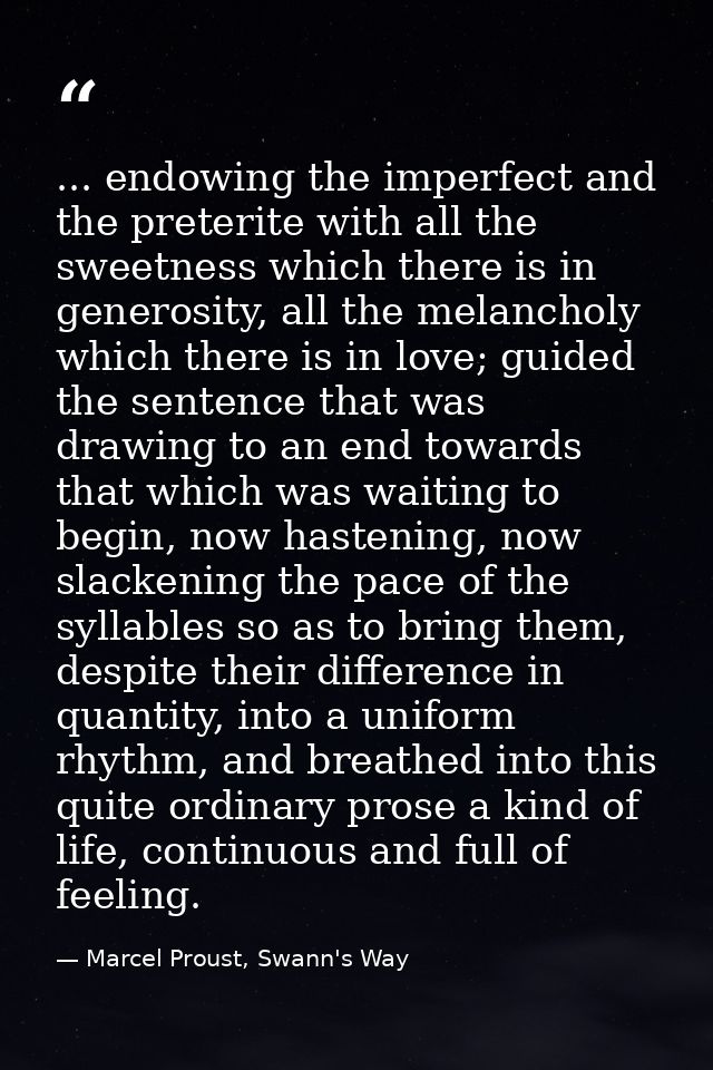... endowing the imperfect and the preterite with all the sweetness which there is in generosity, all the melancholy whi — Marcel Proust, Swann's Way