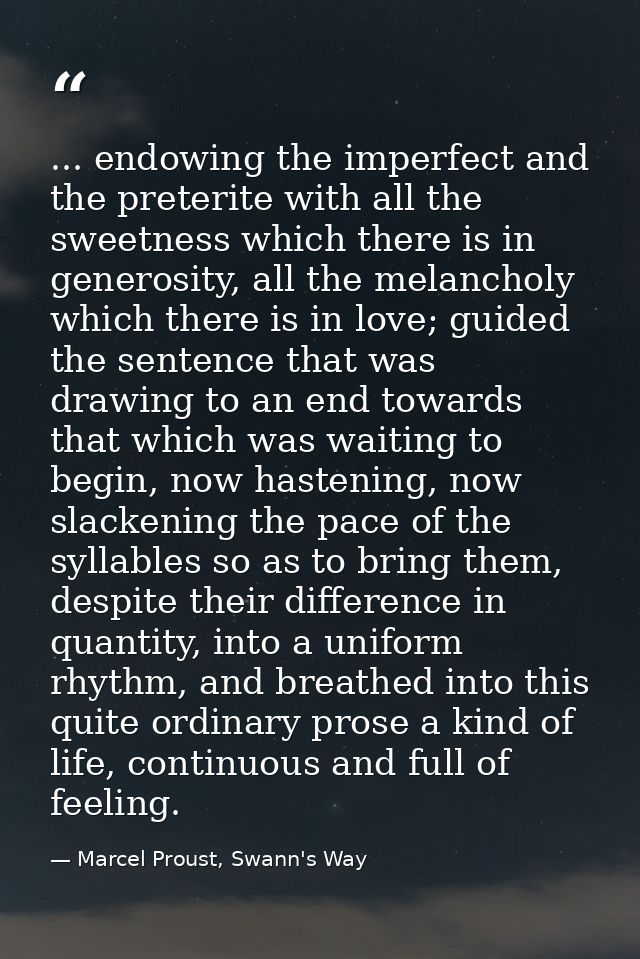 ... endowing the imperfect and the preterite with all the sweetness which there is in generosity, all the melancholy whi — Marcel Proust, Swann's Way