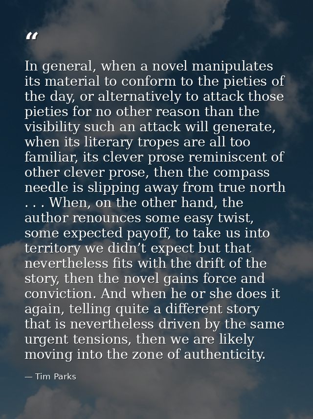 In general, when a novel manipulates its material to conform to the pieties of the day, or alternatively to attack those — Tim Parks