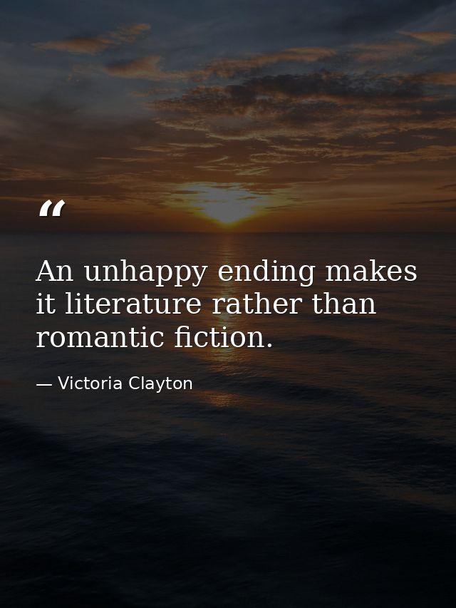 An unhappy ending makes it literature rather than romantic fiction. — Victoria Clayton