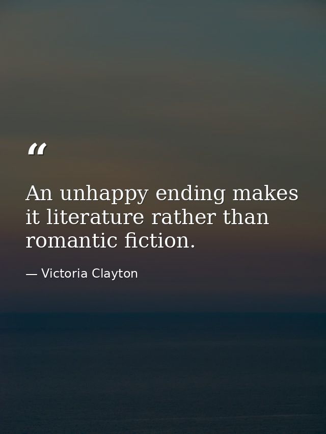 An unhappy ending makes it literature rather than romantic fiction. — Victoria Clayton